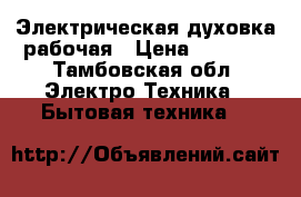  Электрическая духовка рабочая › Цена ­ 1 500 - Тамбовская обл. Электро-Техника » Бытовая техника   